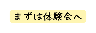 まずは体験会へ